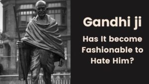 Has it Become Fashionable to Hate Gandhi ji?